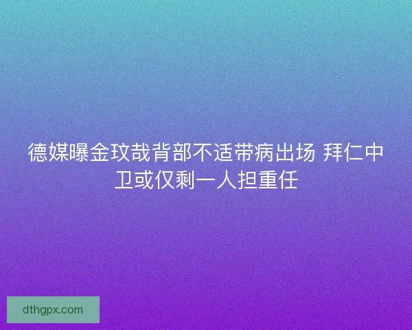 德媒曝金玟哉背部不适带病出场 拜仁中卫或仅剩一人担重任