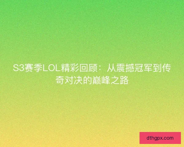 S3赛季LOL精彩回顾:从震撼冠军到传奇对决的巅峰之路 S3赛季LOL精彩回顾:从震撼冠军到传奇对决的巅峰之路